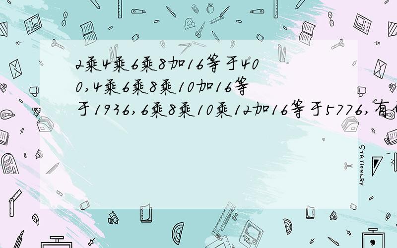 2乘4乘6乘8加16等于400,4乘6乘8乘10加16等于1936,6乘8乘10乘12加16等于5776,有什么规律用含n的代数式表示