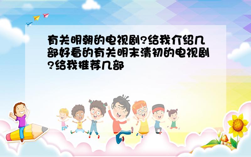 有关明朝的电视剧?给我介绍几部好看的有关明末清初的电视剧?给我推荐几部