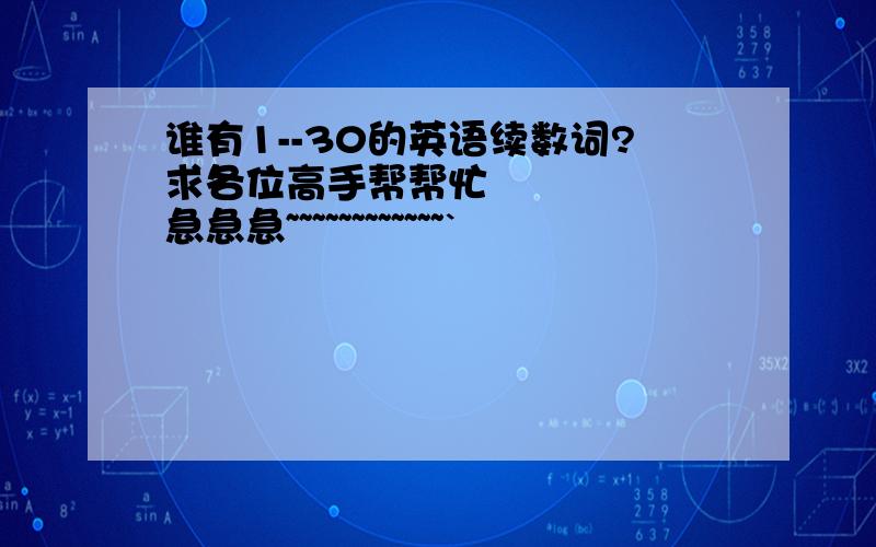 谁有1--30的英语续数词?求各位高手帮帮忙      急急急~~~~~~~~~~~~`