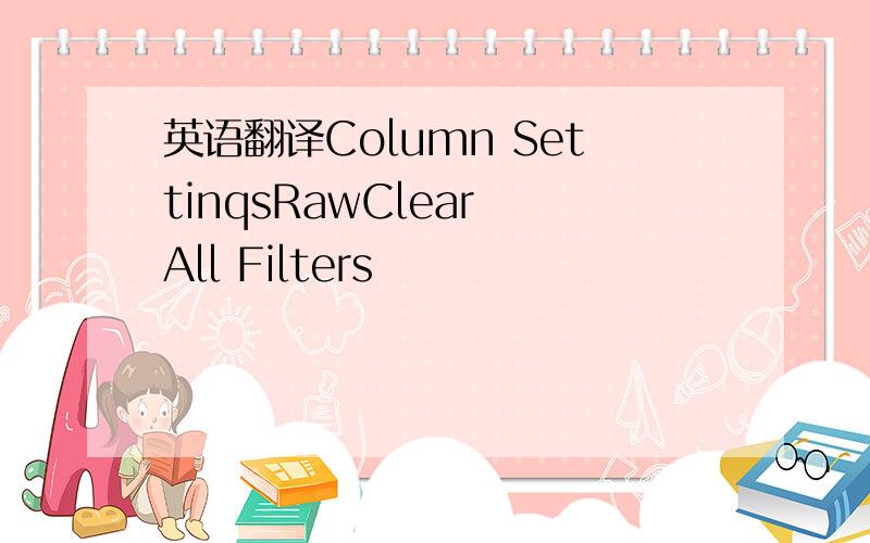 英语翻译Column SettinqsRawClear All Filters