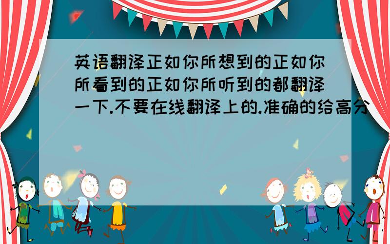 英语翻译正如你所想到的正如你所看到的正如你所听到的都翻译一下.不要在线翻译上的.准确的给高分