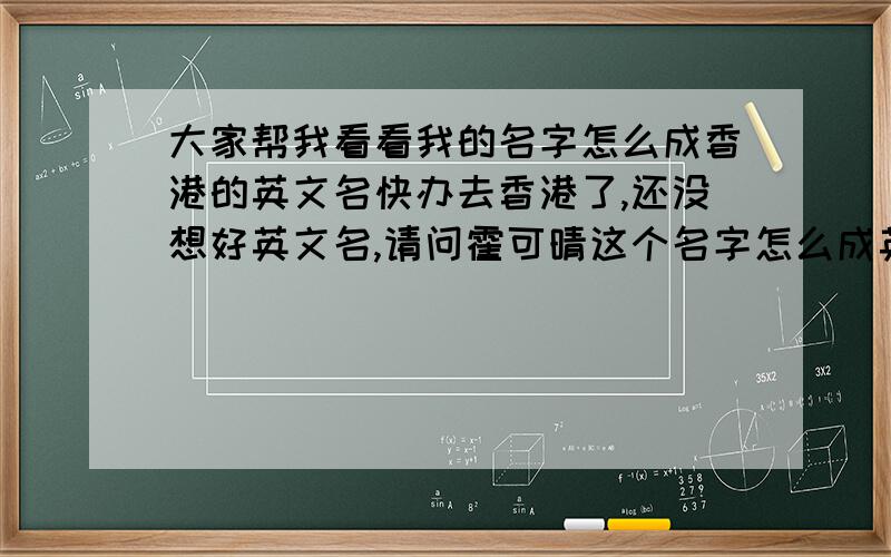 大家帮我看看我的名字怎么成香港的英文名快办去香港了,还没想好英文名,请问霍可晴这个名字怎么成英文名?