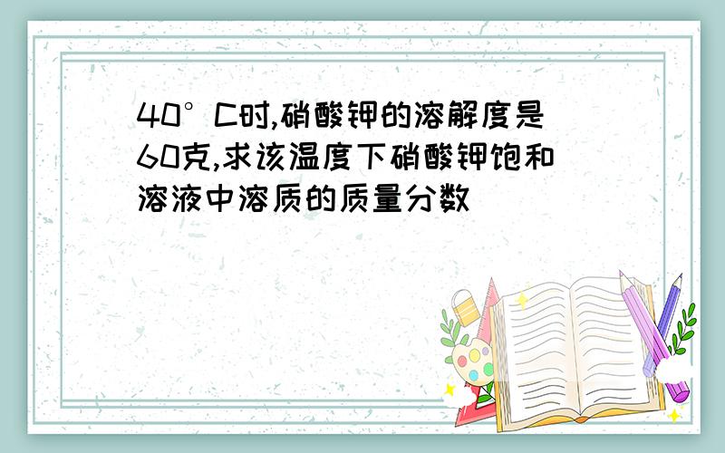 40°C时,硝酸钾的溶解度是60克,求该温度下硝酸钾饱和溶液中溶质的质量分数