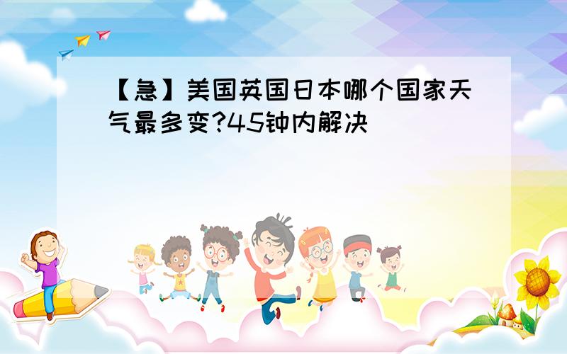 【急】美国英国日本哪个国家天气最多变?45钟内解决