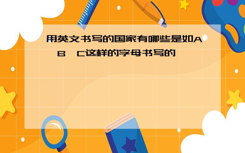 用英文书写的国家有哪些是如A、B、C这样的字母书写的