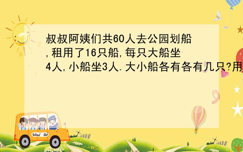 叔叔阿姨们共60人去公园划船,租用了16只船,每只大船坐4人,小船坐3人.大小船各有各有几只?用方程解答。