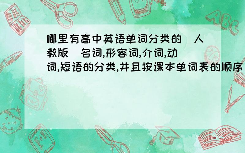 哪里有高中英语单词分类的（人教版）名词,形容词,介词,动词,短语的分类,并且按课本单词表的顺序