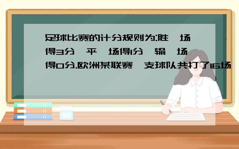 足球比赛的计分规则为:胜一场得3分,平一场得1分,输一场得0分.欧洲某联赛一支球队共打了16场,负与非负的场数之比为1：3,一共得了28分.问：这支球队胜几场?平几场?负几场?