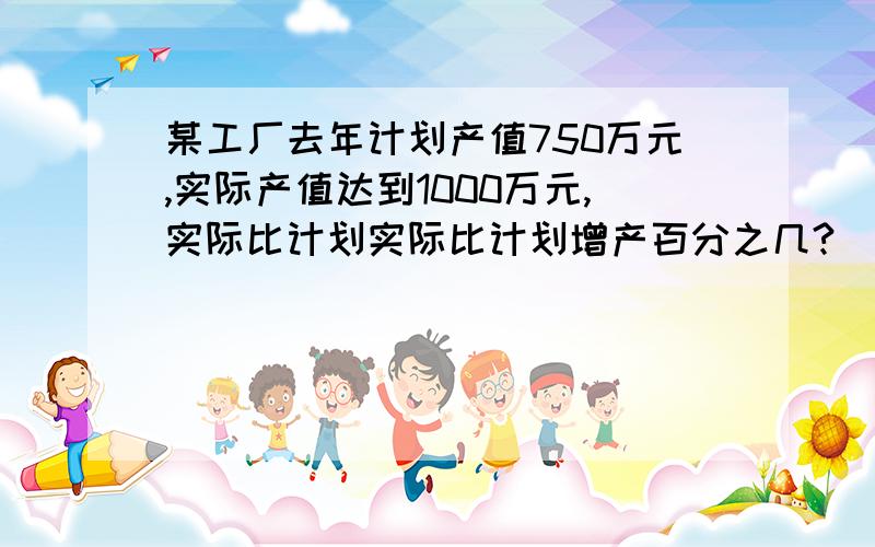 某工厂去年计划产值750万元,实际产值达到1000万元,实际比计划实际比计划增产百分之几?