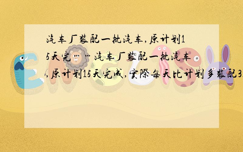 汽车厂装配一批汽车,原计划15天完……汽车厂装配一批汽车,原计划15天完成,实际每天比计划多装配3辆,因此比计划提前3天完成,这批汽车共有多少辆?