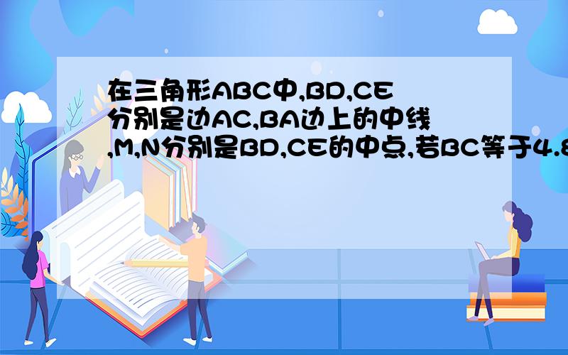 在三角形ABC中,BD,CE分别是边AC,BA边上的中线,M,N分别是BD,CE的中点,若BC等于4.8CM,则MN等于多少