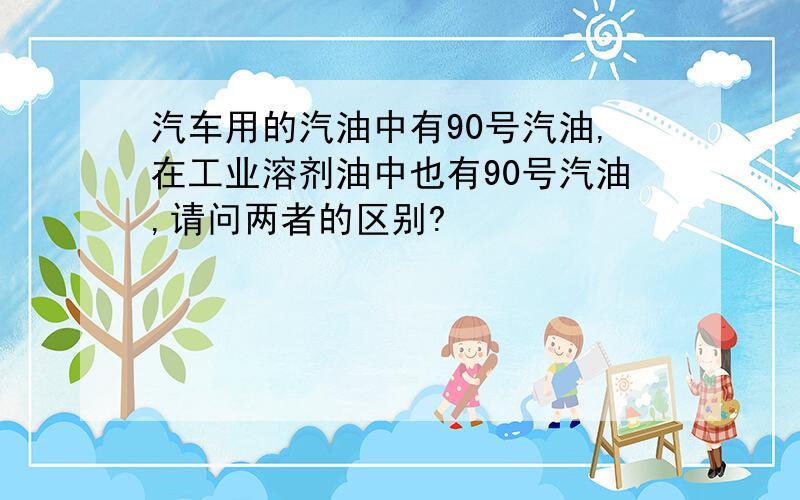 汽车用的汽油中有90号汽油,在工业溶剂油中也有90号汽油,请问两者的区别?