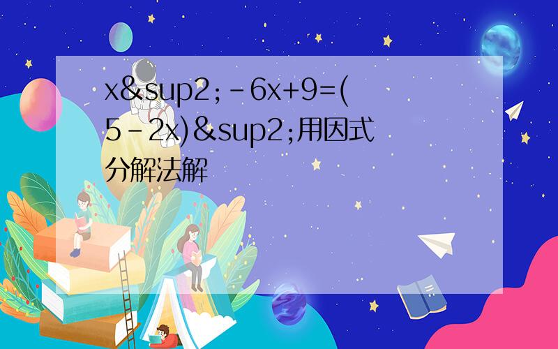 x²-6x+9=(5-2x)²用因式分解法解