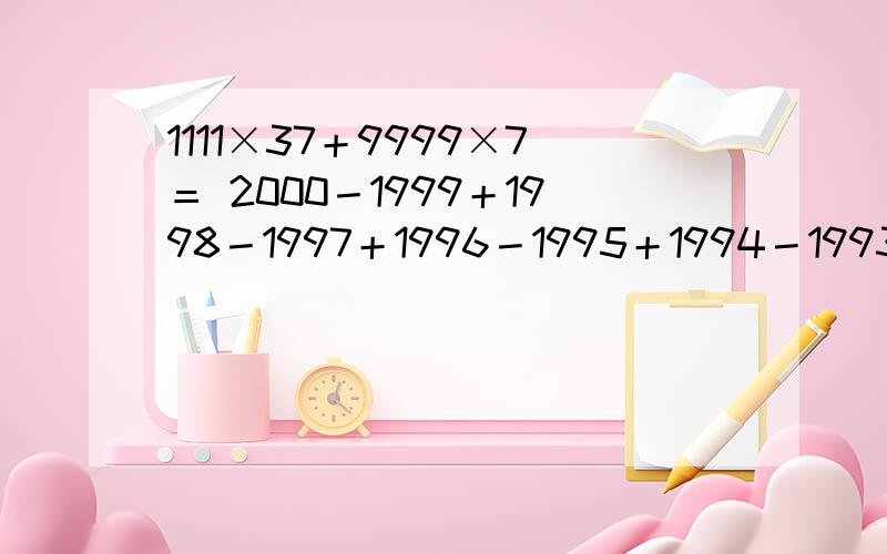 1111×37＋9999×7＝ 2000－1999＋1998－1997＋1996－1995＋1994－1993＋…4-3+2-1=