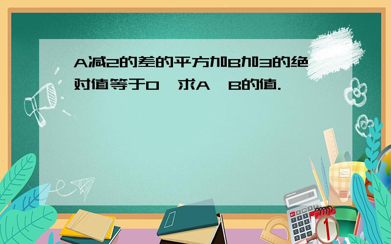 A减2的差的平方加B加3的绝对值等于0,求A,B的值.