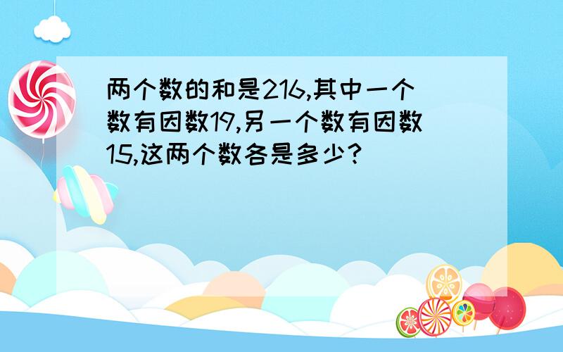 两个数的和是216,其中一个数有因数19,另一个数有因数15,这两个数各是多少?