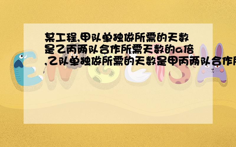 某工程,甲队单独做所需的天数是乙丙两队合作所需天数的a倍,乙队单独做所需的天数是甲丙两队合作所需天数的b倍,丙队单独做所需天数是甲乙两对合作所需天数的c倍,求a+1分之1 + b+1分之1 + c