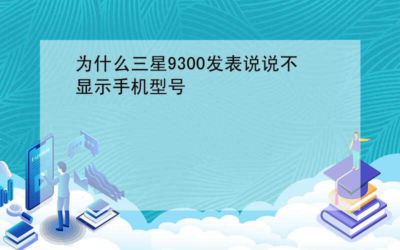 为什么三星9300发表说说不显示手机型号