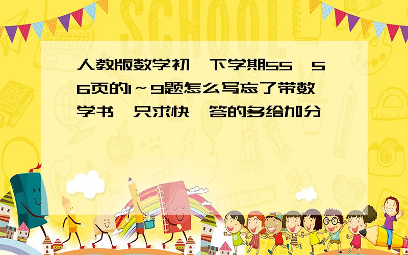 人教版数学初一下学期55、56页的1～9题怎么写忘了带数学书、只求快、答的多给加分