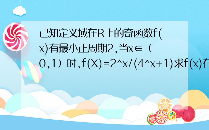 已知定义域在R上的奇函数f(x)有最小正周期2,当x∈（0,1）时,f(X)=2^x/(4^x+1)求f(x)在[-1,1]上的解析式