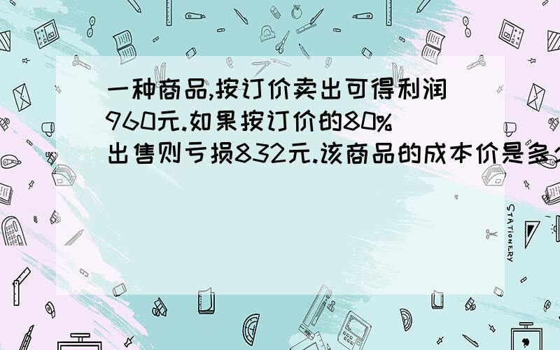 一种商品,按订价卖出可得利润960元.如果按订价的80%出售则亏损832元.该商品的成本价是多少元?