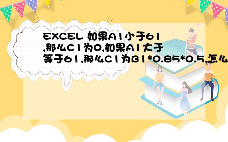 EXCEL 如果A1小于61,那么C1为0,如果A1大于等于61,那么C1为B1*0.85*0.5,怎么设置