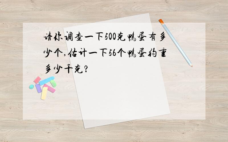 请你调查一下500克鸭蛋有多少个,估计一下56个鸭蛋约重多少千克?