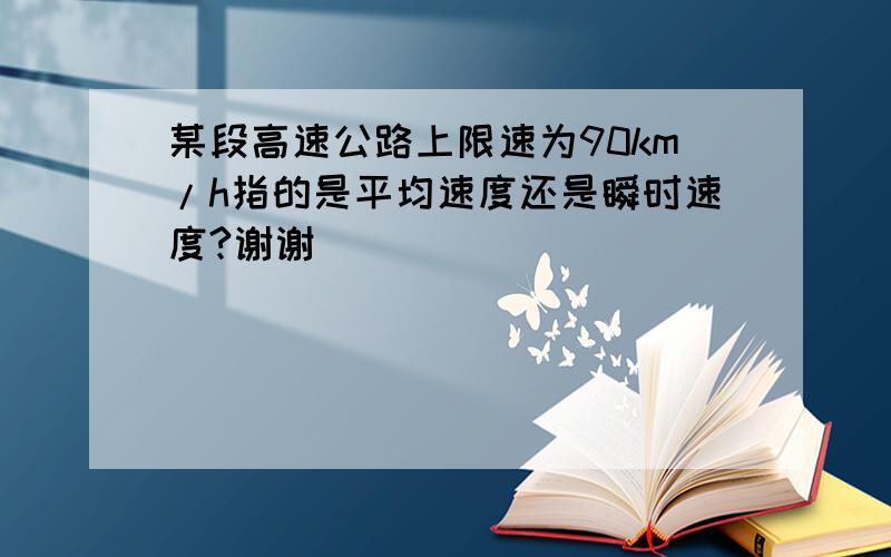 某段高速公路上限速为90km/h指的是平均速度还是瞬时速度?谢谢