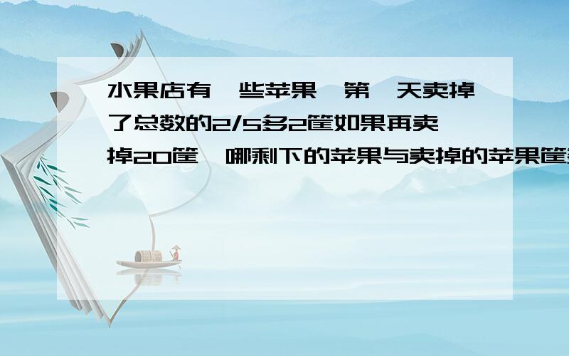 水果店有一些苹果,第一天卖掉了总数的2/5多2筐如果再卖掉20筐,哪剩下的苹果与卖掉的苹果筐数的比是2：5,这批苹果原有多少筐?