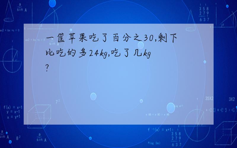 一筐苹果吃了百分之30,剩下比吃的多24kg,吃了几kg?