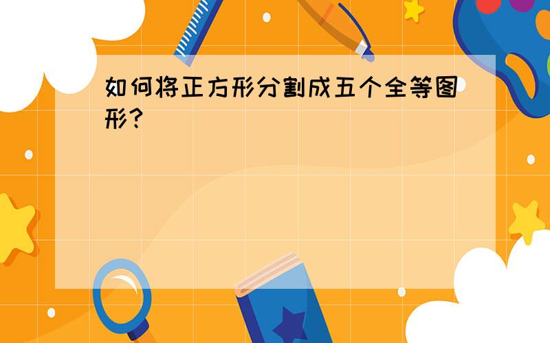 如何将正方形分割成五个全等图形?