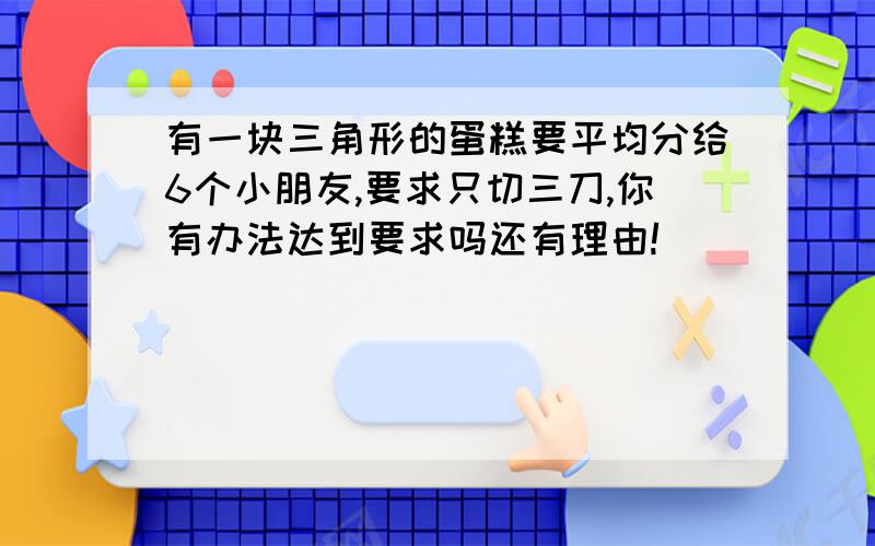 有一块三角形的蛋糕要平均分给6个小朋友,要求只切三刀,你有办法达到要求吗还有理由!