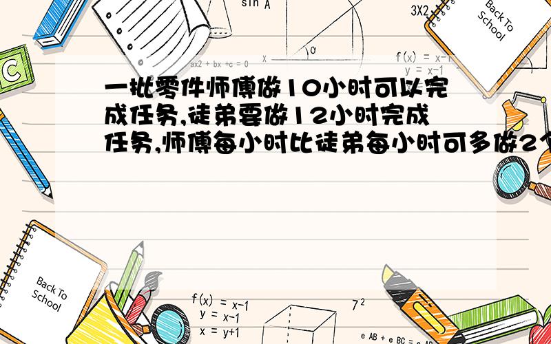 一批零件师傅做10小时可以完成任务,徒弟要做12小时完成任务,师傅每小时比徒弟每小时可多做2个零件这批零件有多少个?急,快