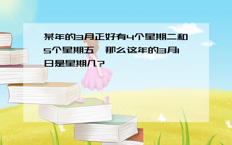 某年的3月正好有4个星期二和5个星期五,那么这年的3月1日是星期几?