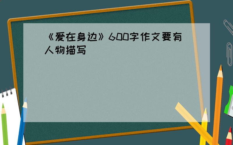 《爱在身边》600字作文要有人物描写