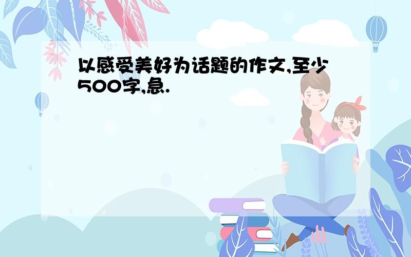 以感受美好为话题的作文,至少500字,急.