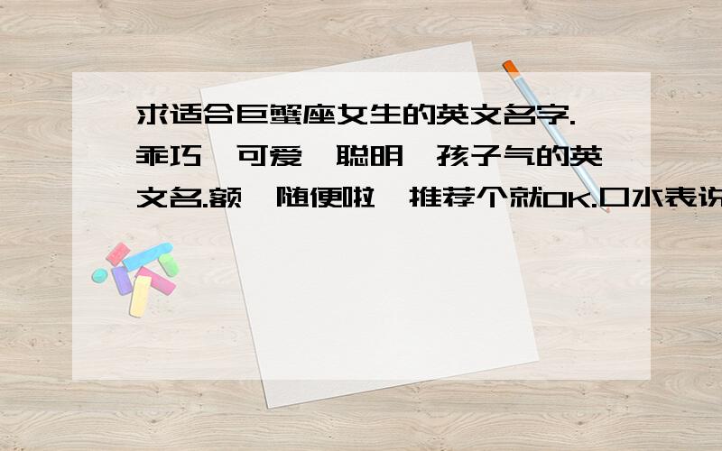 求适合巨蟹座女生的英文名字.乖巧、可爱、聪明、孩子气的英文名.额,随便啦,推荐个就OK.口水表说!