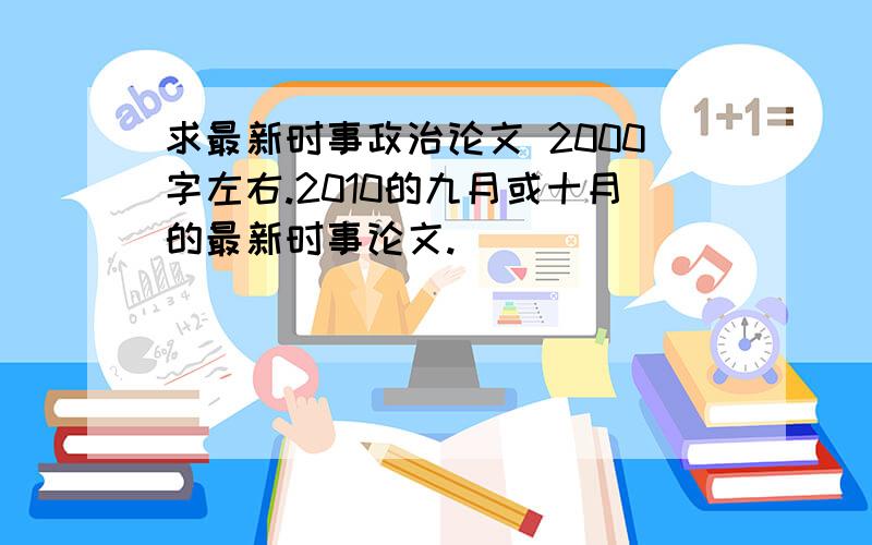 求最新时事政治论文 2000字左右.2010的九月或十月的最新时事论文.