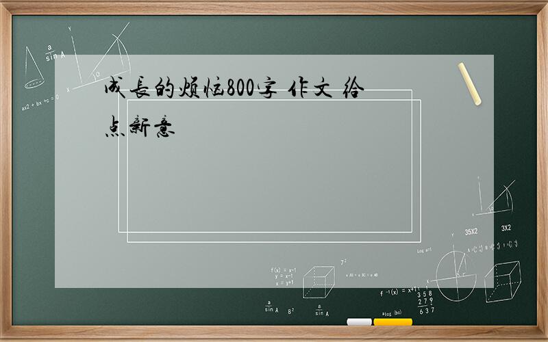 成长的烦恼800字 作文 给点新意