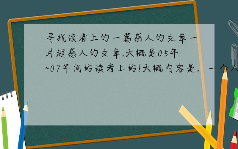 寻找读者上的一篇感人的文章一片超感人的文章,大概是05年~07年间的读者上的!大概内容是：一个人,他有个傻子哥哥!他小时候很痛恨他哥哥,因为他各个是个傻子,别的孩子都取消他是傻子的