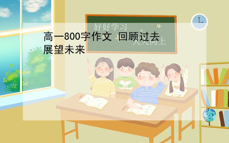 高一800字作文 回顾过去 展望未来