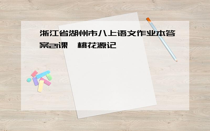 浙江省湖州市八上语文作业本答案21课《桃花源记》