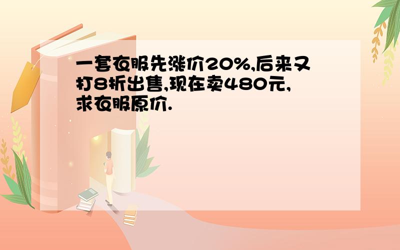 一套衣服先涨价20%,后来又打8折出售,现在卖480元,求衣服原价.