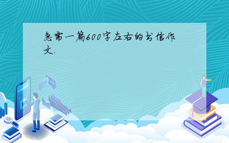 急需一篇600字左右的书信作文.