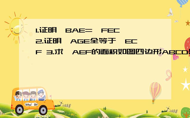 1.证明∠BAE=∠FEC 2.证明△AGE全等于∠ECF 3.求△AEF的面积如图四边形ABCD是边长为a的正方形,点G.E分别是AB.BC的中点,∠AEF=90°,且EF交正方形外角的平分线于点F.