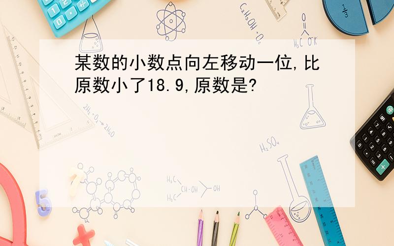 某数的小数点向左移动一位,比原数小了18.9,原数是?