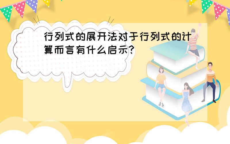 行列式的展开法对于行列式的计算而言有什么启示?