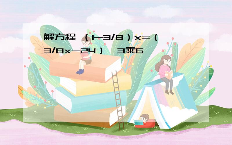 解方程 （1-3/8）x=（3/8x-24）÷3乘6