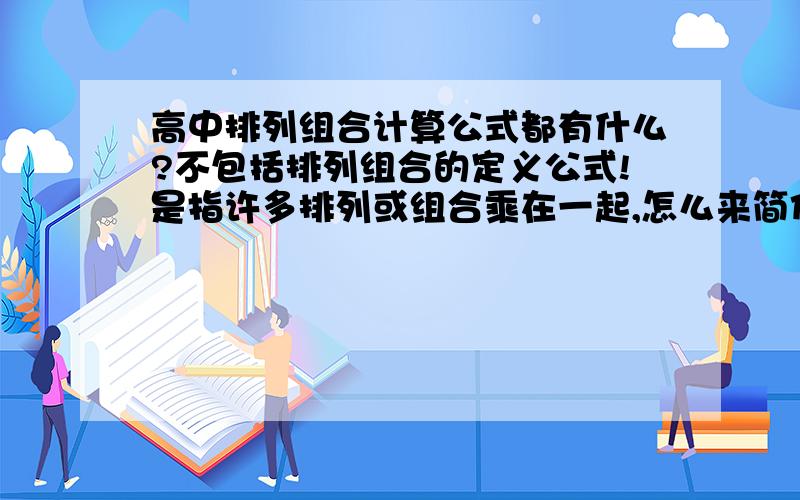 高中排列组合计算公式都有什么?不包括排列组合的定义公式!是指许多排列或组合乘在一起,怎么来简化运算的问题!