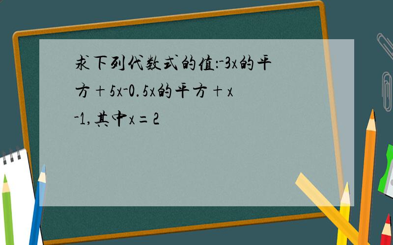 求下列代数式的值：-3x的平方+5x-0.5x的平方+x-1,其中x=2